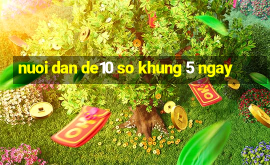 nuoi dan de10 so khung 5 ngay