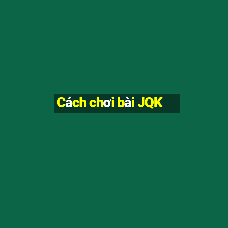 Cách chơi bài JQK