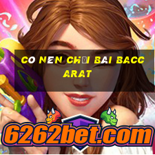 có nên chơi bài baccarat