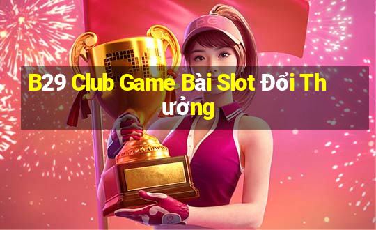 B29 Club Game Bài Slot Đổi Thưởng