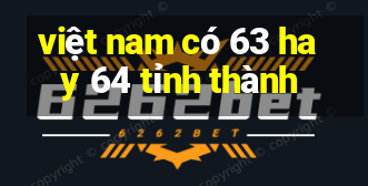 việt nam có 63 hay 64 tỉnh thành