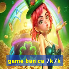 game ban ca 7k7k