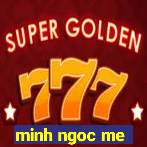 minh ngoc me