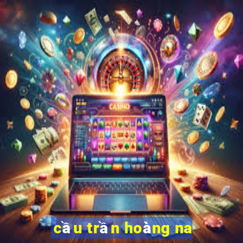 cầu trần hoàng na