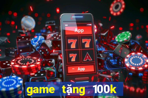 game tang 100k trai nghiem