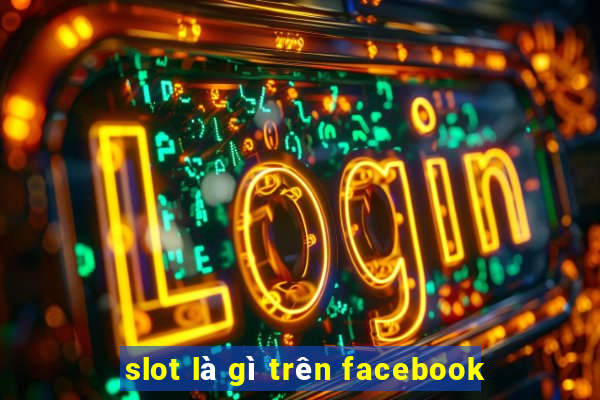 slot là gì trên facebook