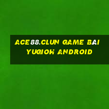 Ace88.Clun Game Bài Yugioh Android