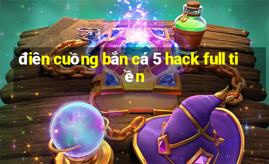 điên cuồng bắn cá 5 hack full tiền