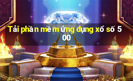 Tải phần mềm ứng dụng xổ số 500