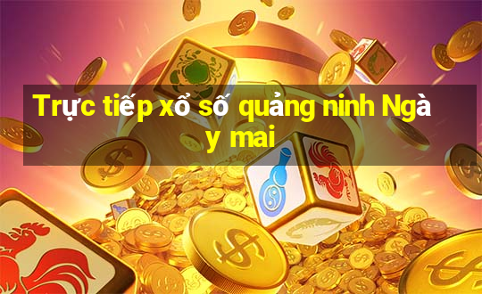 Trực tiếp xổ số quảng ninh Ngày mai