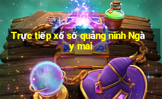 Trực tiếp xổ số quảng ninh Ngày mai