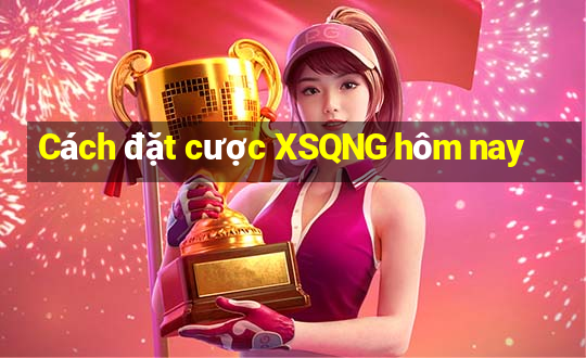 Cách đặt cược XSQNG hôm nay