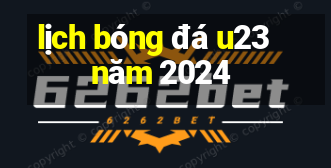 lịch bóng đá u23 năm 2024