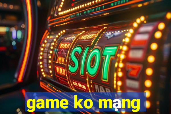 game ko mạng