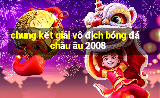 chung kết giải vô địch bóng đá châu âu 2008