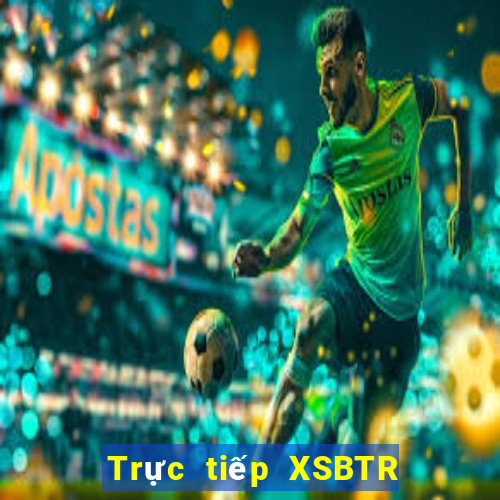 Trực tiếp XSBTR thứ tư