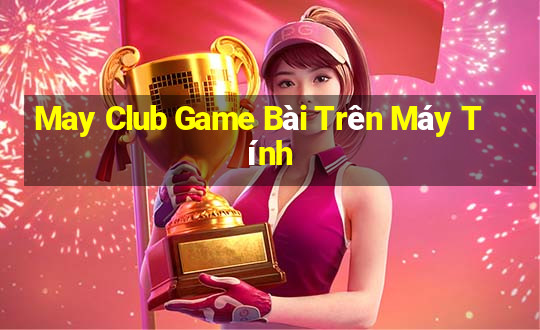 May Club Game Bài Trên Máy Tính