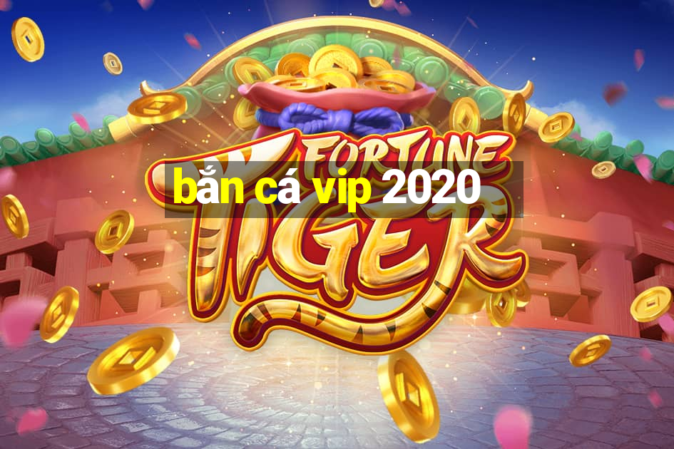 bắn cá vip 2020