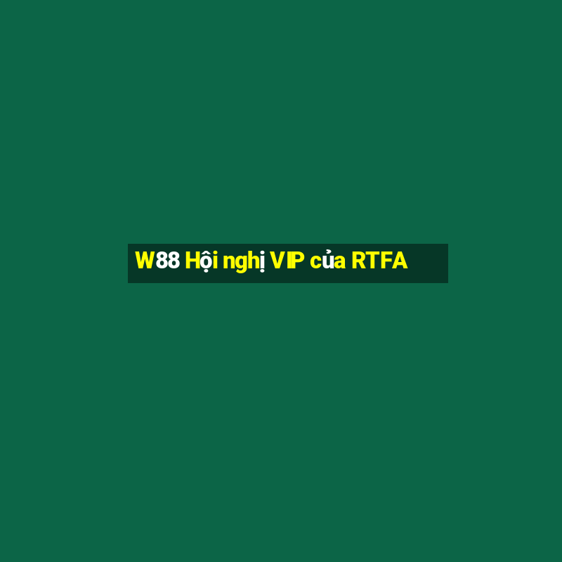 W88 Hội nghị VIP của RTFA