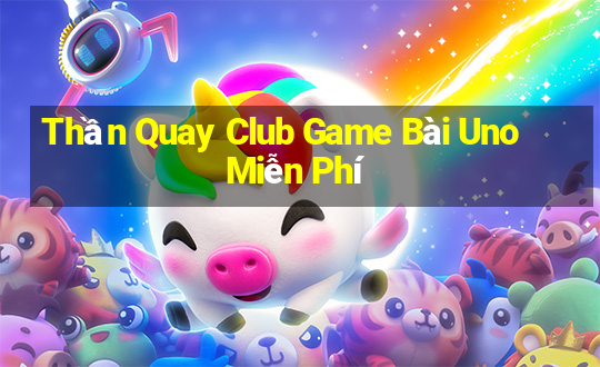 Thần Quay Club Game Bài Uno Miễn Phí