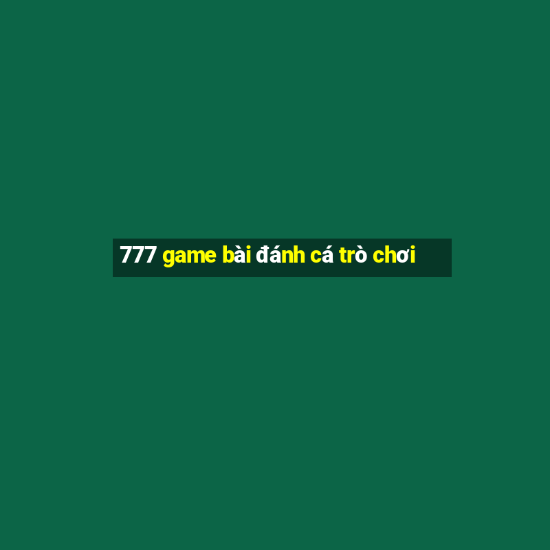 777 game bài đánh cá trò chơi