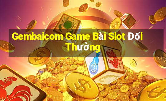 Gembaicom Game Bài Slot Đổi Thưởng