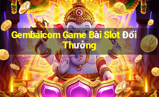 Gembaicom Game Bài Slot Đổi Thưởng