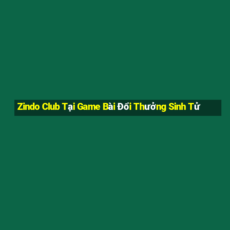 Zindo Club Tại Game Bài Đổi Thưởng Sinh Tử