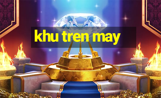 khu tren may