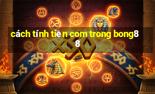 cách tính tiền com trong bong88