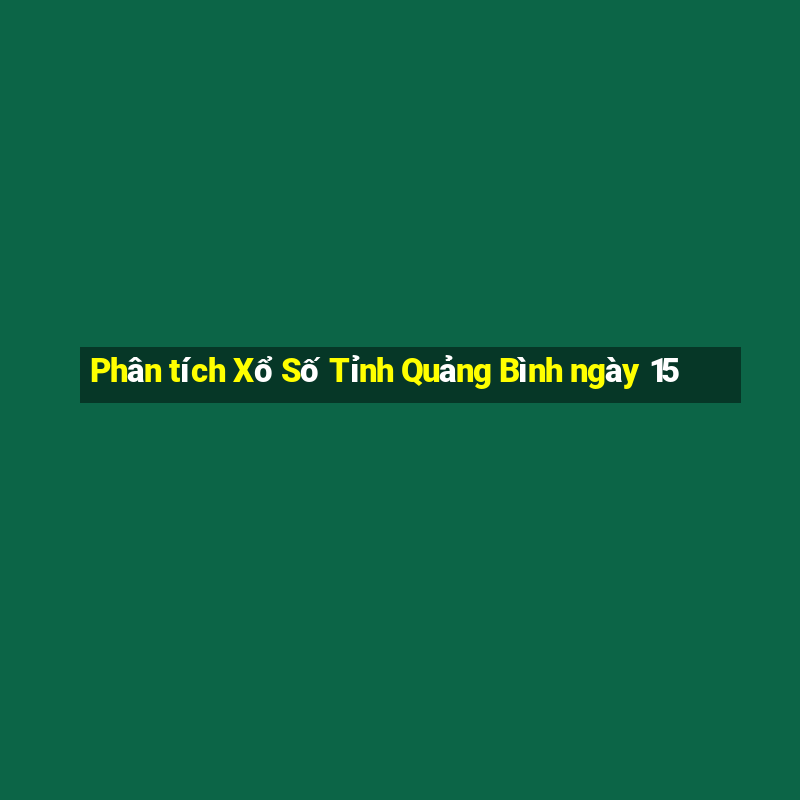 Phân tích Xổ Số Tỉnh Quảng Bình ngày 15