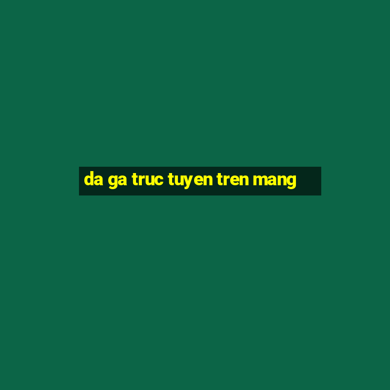 da ga truc tuyen tren mang