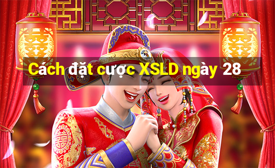 Cách đặt cược XSLD ngày 28