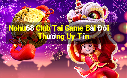 Nohu68 Club Tai Game Bài Đổi Thưởng Uy Tín