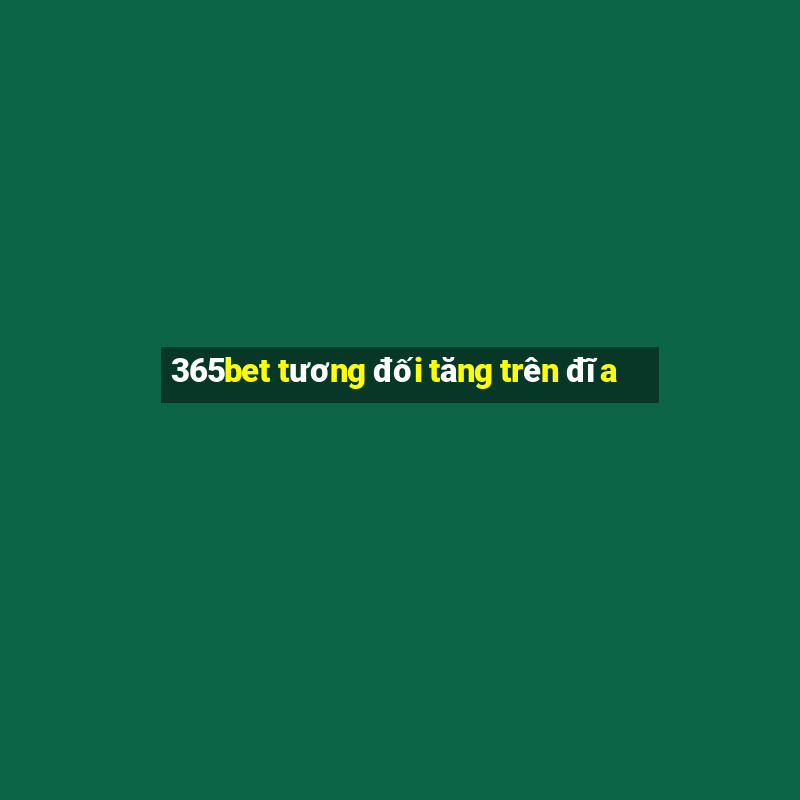 365bet tương đối tăng trên đĩa