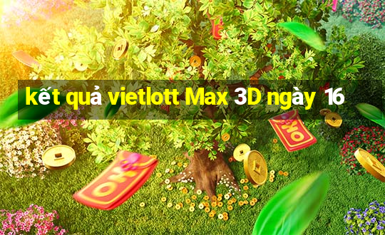 kết quả vietlott Max 3D ngày 16