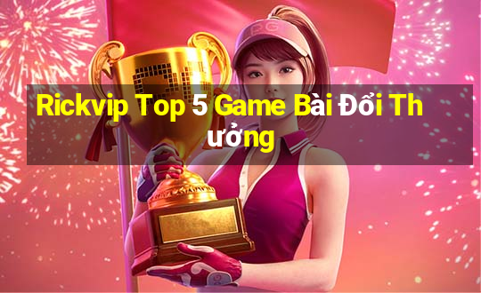 Rickvip Top 5 Game Bài Đổi Thưởng