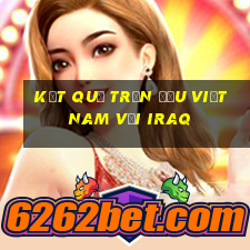 kết quả trận đấu việt nam với iraq