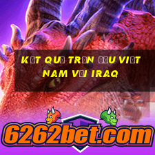 kết quả trận đấu việt nam với iraq