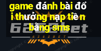 game đánh bài đổi thưởng nạp tiền bằng sms