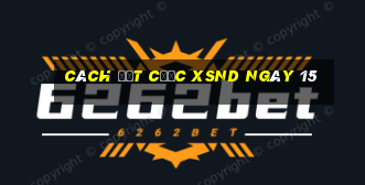 Cách đặt cược XSND ngày 15