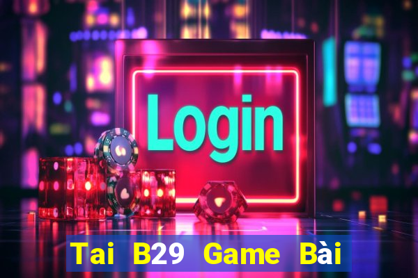 Tai B29 Game Bài B52 Đổi Thưởng