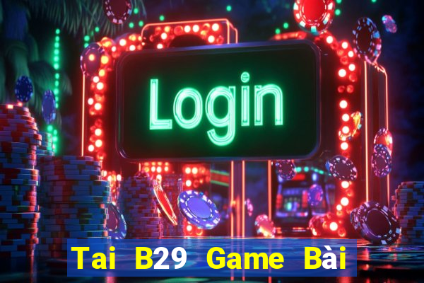 Tai B29 Game Bài B52 Đổi Thưởng