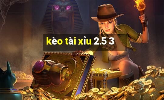 kèo tài xỉu 2.5 3