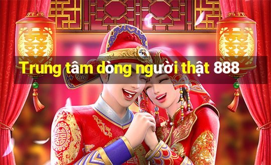 Trung tâm dòng người thật 888