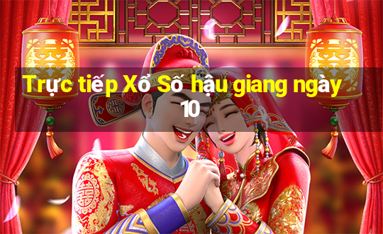 Trực tiếp Xổ Số hậu giang ngày 10