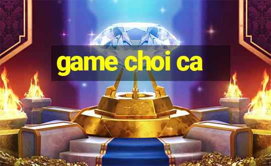 game choi ca