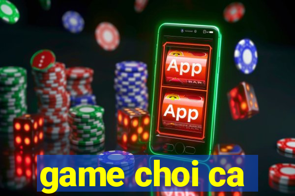 game choi ca