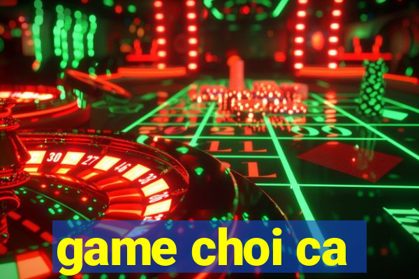 game choi ca