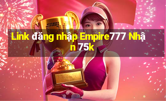 Link đăng nhập Empire777 Nhận 75k